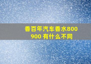 香百年汽车香水800 900 有什么不同